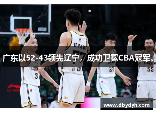 广东以52-43领先辽宁，成功卫冕CBA冠军。